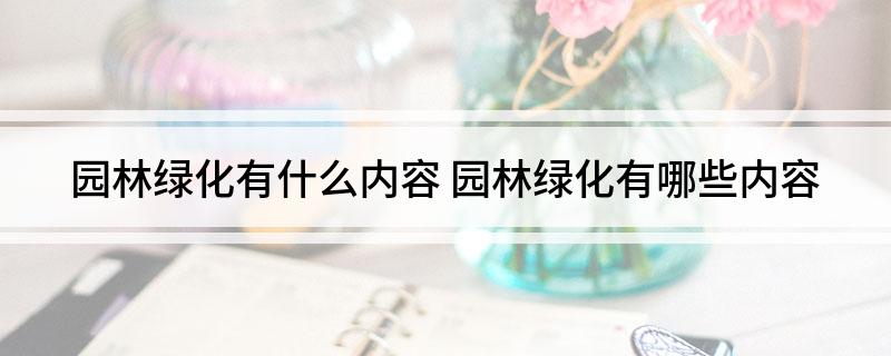 必一体育园林绿化有什么内容 园林绿化有哪些内容(图1)